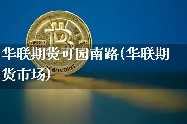 华联期货可园南路(华联期货市场)_https://www.xjzxxn66.com_区块链_第1张