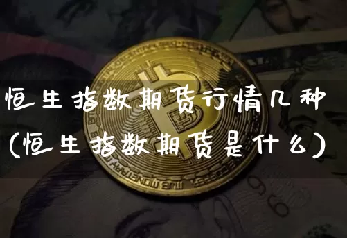 恒生指数期货行情几种(恒生指数期货是什么)_https://www.xjzxxn66.com_区块链_第1张