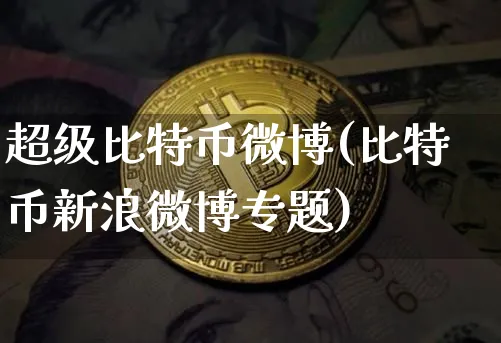 超级比特币微博(比特币新浪微博专题)_https://www.xjzxxn66.com_币圈资讯_第1张