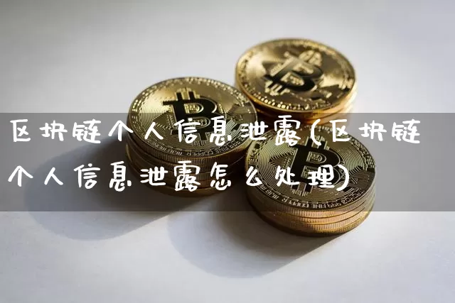 区块链个人信息泄露(区块链个人信息泄露怎么处理)_https://www.xjzxxn66.com_以太坊_第1张