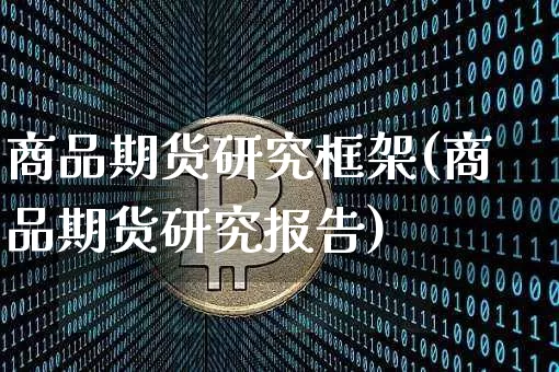 商品期货研究框架(商品期货研究报告)_以太坊_第1张_相聚币圈 商品期货研究框架(商品期货研究报告)_https://www.xjzxxn66.com_以太坊_第1张