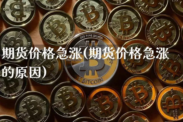 期货价格急涨(期货价格急涨的原因)_https://www.xjzxxn66.com_区块链_第1张