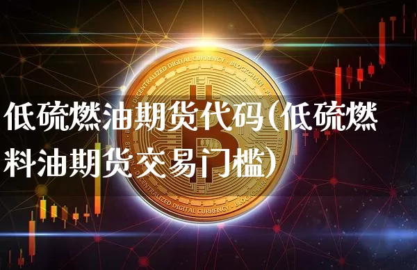 低硫燃油期货代码(低硫燃料油期货交易门槛)_以太坊_第1张_相聚币圈 低硫燃油期货代码(低硫燃料油期货交易门槛)_https://www.xjzxxn66.com_以太坊_第1张