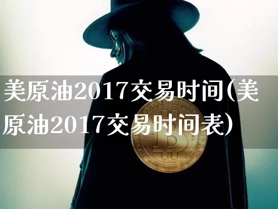 美原油2017交易时间(美原油2017交易时间表)_比特币_第1张_相聚币圈 美原油2017交易时间(美原油2017交易时间表)_https://www.xjzxxn66.com_比特币_第1张