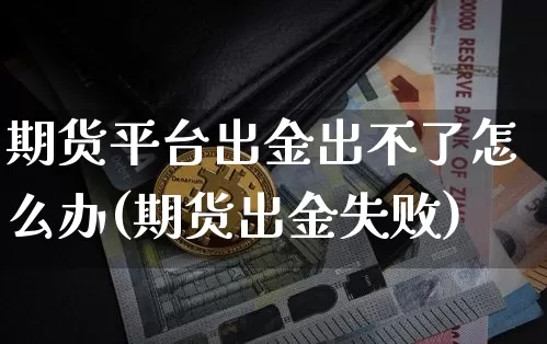 期货平台出金出不了怎么办(期货出金失败)_比特币_第1张_相聚币圈 期货平台出金出不了怎么办(期货出金失败)_https://www.xjzxxn66.com_比特币_第1张