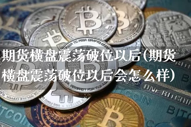 期货横盘震荡破位以后(期货横盘震荡破位以后会怎么样)_区块链_第1张_相聚币圈 期货横盘震荡破位以后(期货横盘震荡破位以后会怎么样)_https://www.xjzxxn66.com_区块链_第1张