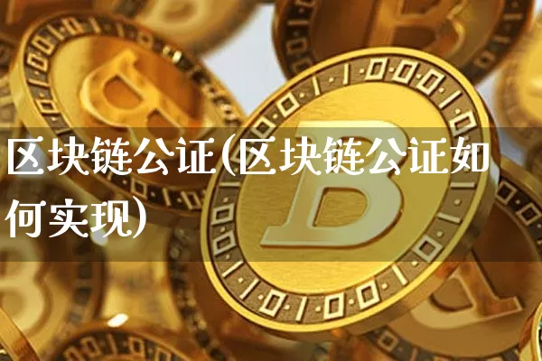 区块链公证(区块链公证如何实现)_https://www.xjzxxn66.com_区块链_第1张