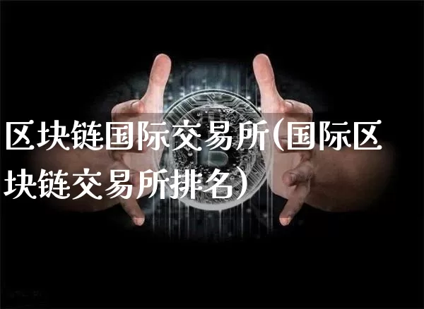区块链国际交易所(国际区块链交易所排名)_https://www.xjzxxn66.com_比特币_第1张