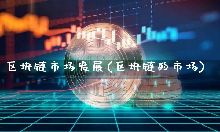 区块链市场发展(区块链的市场)_https://www.xjzxxn66.com_以太坊_第1张