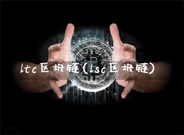 ltc区块链(lsc区块链)_https://www.xjzxxn66.com_币圈资讯_第1张