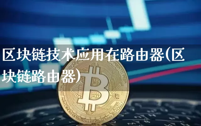 区块链技术应用在路由器(区块链路由器)_https://www.xjzxxn66.com_币圈资讯_第1张
