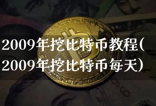 2009年挖比特币教程(2009年挖比特币每天)_https://www.xjzxxn66.com_币圈资讯_第1张