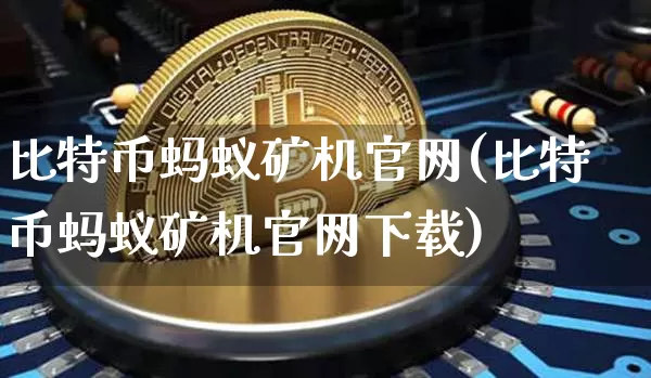 比特币蚂蚁矿机官网(比特币蚂蚁矿机官网下载)_https://www.xjzxxn66.com_以太坊_第1张