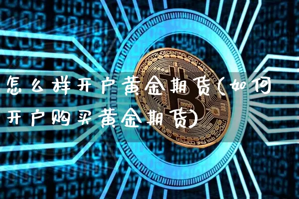 怎么样开户黄金期货(如何开户购买黄金期货)_https://www.xjzxxn66.com_比特币_第1张