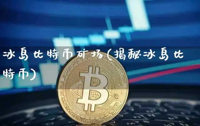 冰岛比特币矿场(揭秘冰岛比特币)_https://www.xjzxxn66.com_区块链_第1张