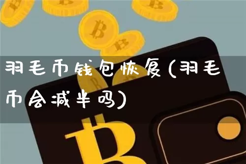 羽毛币钱包恢复(羽毛币会减半吗)_https://www.xjzxxn66.com_币圈资讯_第1张