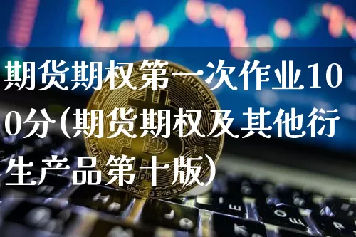 期货期权第一次作业100分(期货期权及其他衍生产品第十版)_https://www.xjzxxn66.com_未分类_第1张
