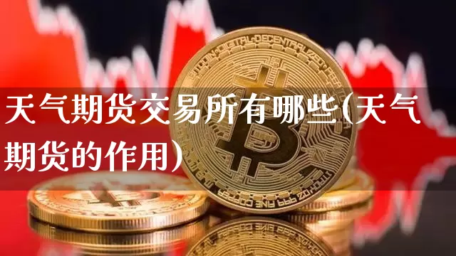天气期货交易所有哪些(天气期货的作用)_区块链_第1张_相聚币圈 天气期货交易所有哪些(天气期货的作用)_https://www.xjzxxn66.com_区块链_第1张