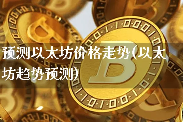 预测以太坊价格走势(以太坊趋势预测)_https://www.xjzxxn66.com_以太坊_第1张