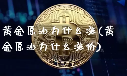 黄金原油为什么涨(黄金原油为什么涨价)_https://www.xjzxxn66.com_比特币_第1张