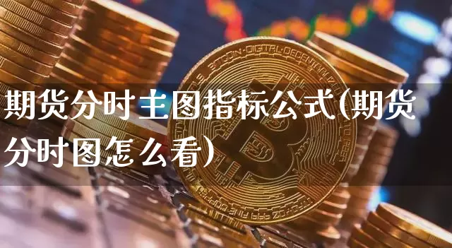 期货分时主图指标公式(期货分时图怎么看)_https://www.xjzxxn66.com_未分类_第1张