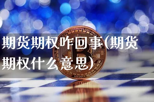 期货期权咋回事(期货期权什么意思)_https://www.xjzxxn66.com_比特币_第1张