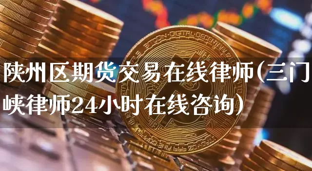 陕州区期货交易在线律师(三门峡律师24小时在线咨询)_未分类_第1张_相聚币圈 陕州区期货交易在线律师(三门峡律师24小时在线咨询)_https://www.xjzxxn66.com_未分类_第1张