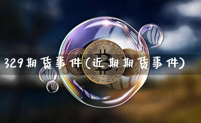 329期货事件(近期期货事件)_币圈资讯_第1张_相聚币圈 329期货事件(近期期货事件)_https://www.xjzxxn66.com_币圈资讯_第1张