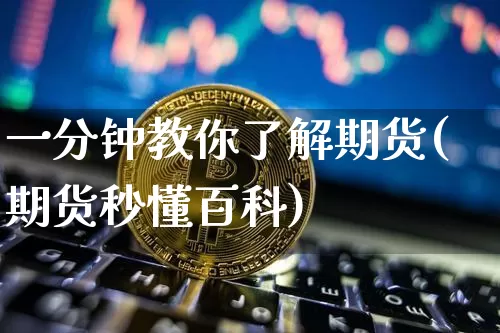 一分钟教你了解期货(期货秒懂百科)_币圈资讯_第1张_相聚币圈 一分钟教你了解期货(期货秒懂百科)_https://www.xjzxxn66.com_币圈资讯_第1张