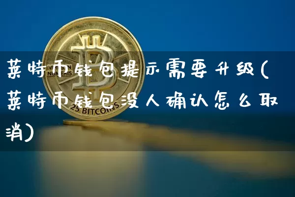 莱特币钱包提示需要升级(莱特币钱包没人确认怎么取消)_https://www.xjzxxn66.com_币圈资讯_第1张