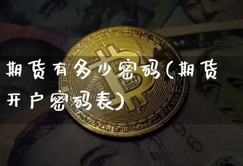 期货有多少密码(期货开户密码表)_https://www.xjzxxn66.com_区块链_第1张