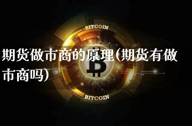 期货做市商的原理(期货有做市商吗)_https://www.xjzxxn66.com_区块链_第1张