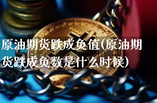 原油期货跌成负值(原油期货跌成负数是什么时候)_https://www.xjzxxn66.com_比特币_第1张