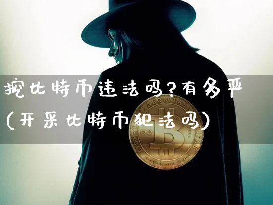 挖比特币吗?有多严(开采比特币吗)_https://www.xjzxxn66.com_币圈资讯_第1张