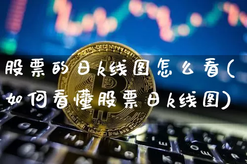 股票的日k线图怎么看(如何看懂股票日k线图)_区块链_第1张_相聚币圈 股票的日k线图怎么看(如何看懂股票日k线图)_https://www.xjzxxn66.com_区块链_第1张