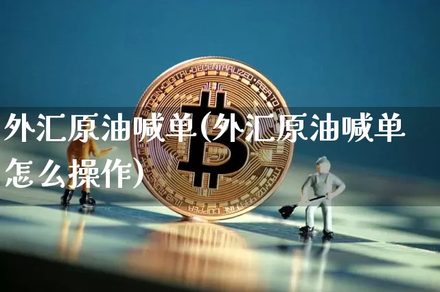 外汇原油喊单(外汇原油喊单怎么操作)_以太坊_第1张_相聚币圈 外汇原油喊单(外汇原油喊单怎么操作)_https://www.xjzxxn66.com_以太坊_第1张