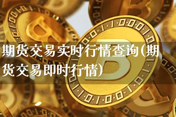 期货交易实时行情查询(期货交易即时行情)_以太坊_第1张_相聚币圈 期货交易实时行情查询(期货交易即时行情)_https://www.xjzxxn66.com_以太坊_第1张