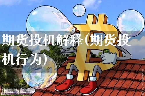 期货投机解释(期货投机行为)_区块链_第1张_相聚币圈 期货投机解释(期货投机行为)_https://www.xjzxxn66.com_区块链_第1张