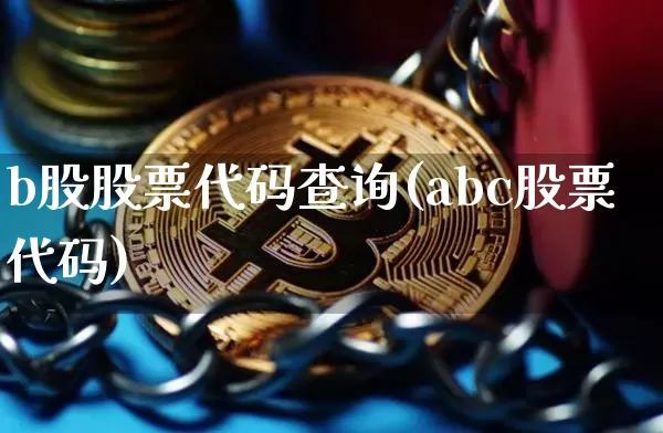 b股股票代码查询(abc股票代码)_未分类_第1张_相聚币圈 b股股票代码查询(abc股票代码)_https://www.xjzxxn66.com_未分类_第1张