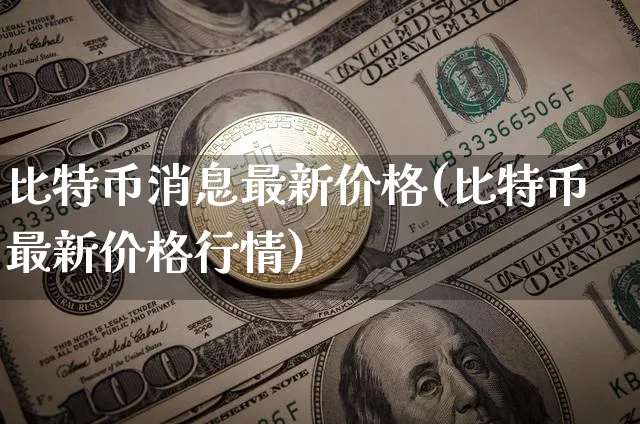比特币消息最新价格(比特币最新价格行情)_https://www.xjzxxn66.com_以太坊_第1张