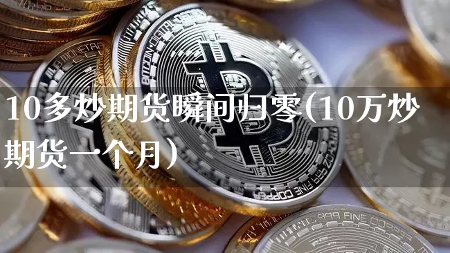 10多炒期货瞬间归零(10万炒期货一个月)_https://www.xjzxxn66.com_以太坊_第1张