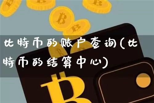 比特币的账户查询(比特币的结算中心)_https://www.xjzxxn66.com_区块链_第1张