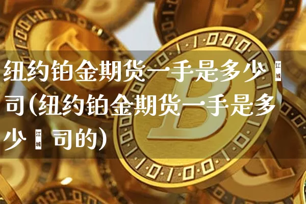 纽约铂金期货一手是多少盎司(纽约铂金期货一手是多少盎司的)_https://www.xjzxxn66.com_以太坊_第1张