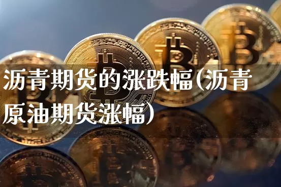 沥青期货的涨跌幅(沥青原油期货涨幅)_https://www.xjzxxn66.com_比特币_第1张