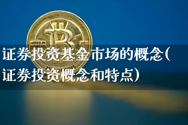 证券投资基金市场的概念(证券投资概念和特点)_未分类_第1张_相聚币圈 证券投资基金市场的概念(证券投资概念和特点)_https://www.xjzxxn66.com_未分类_第1张
