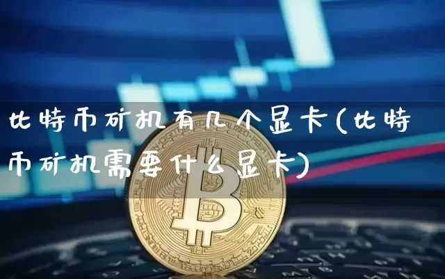 比特币矿机有几个显卡(比特币矿机需要什么显卡)_https://www.xjzxxn66.com_币圈资讯_第1张