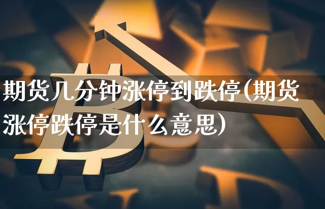 期货几分钟涨停到跌停(期货涨停跌停是什么意思)_https://www.xjzxxn66.com_比特币_第1张