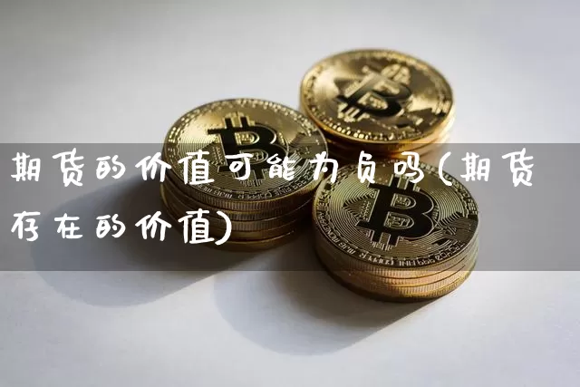期货的价值可能为负吗(期货存在的价值)_以太坊_第1张_相聚币圈 期货的价值可能为负吗(期货存在的价值)_https://www.xjzxxn66.com_以太坊_第1张