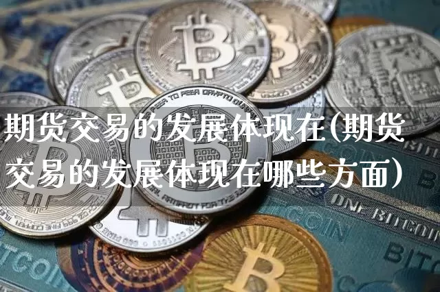 期货交易的发展体现在(期货交易的发展体现在哪些方面)_https://www.xjzxxn66.com_比特币_第1张