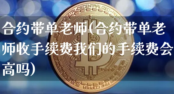 合约带单老师(合约带单老师收手续费我们的手续费会高吗)_https://www.xjzxxn66.com_区块链_第1张